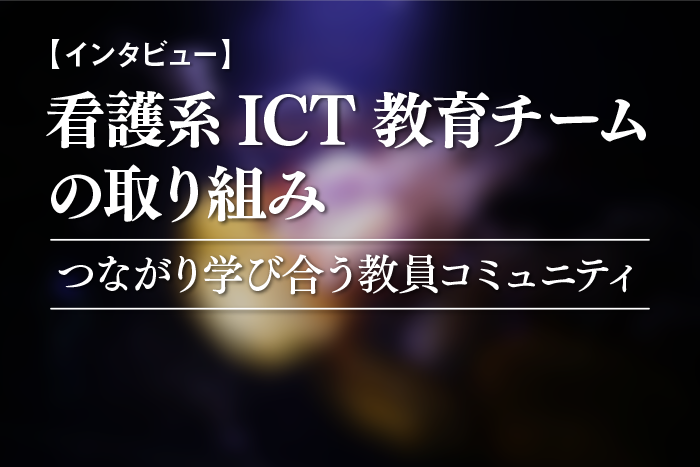 【インタビュー】看護系ICT教育チームの取り組み―つながり学び合う教員コミュニティ