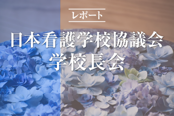 今こそ改めて、学生とともにつくる看護教育を【日本看護学校協議会学校長会】