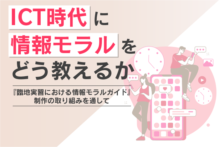 ICT時代に情報モラルをどう教えるか―『臨地実習における情報モラルガイド』制作の取り組みを通して