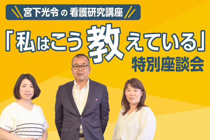 『宮下光令の看護研究講座「私はこう教えている」』特別座談会（前編）