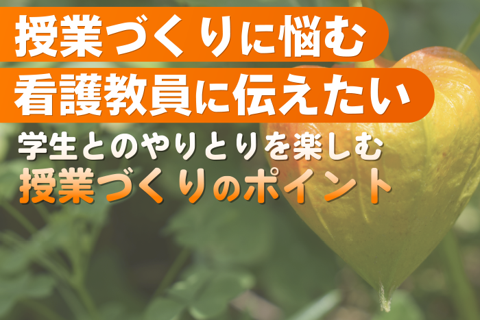 授業づくりに悩む看護教員に伝えたいー学生とのやりとりを楽しむ授業づくりのポイント