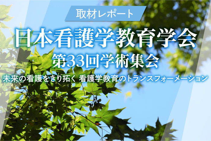 学会レポート　日本看護学教育学会第33回学術集会「未来の看護をきり拓く　看護学教育のトランスフォーメーション」