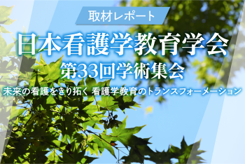 学会レポート　日本看護学教育学会第33回学術集会「未来の看護をきり拓く　看護学教育のトランスフォーメーション」