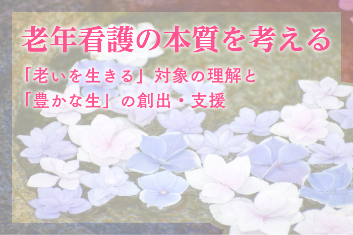 老年看護の本質を考える―「老いを生きる」対象の理解と「豊かな生」の創出・支援