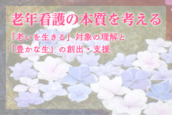 老年看護の本質を考える―「老いを生きる」対象の理解と「豊かな生」の創出・支援