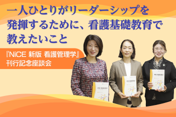 一人ひとりがリーダーシップを発揮するために、看護基礎教育で教えたいこと ——『NiCE 新版 看護管理学』刊行記念座談会